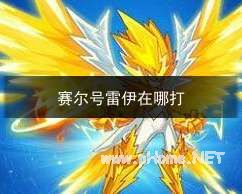 赛尔号在哪找到雷伊-赛尔号雷伊在哪里进化