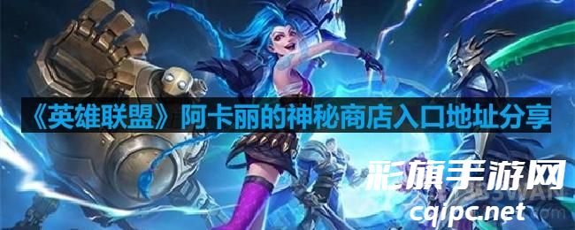 英雄联盟阿卡丽的神秘商店2024入口地址在哪进-lol阿卡丽的神秘商店在哪儿