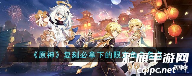 81fe82d35f9f04d77588e12178527c5d.jpg 《原神》复刻必拿下的限定角色盘点.jpg