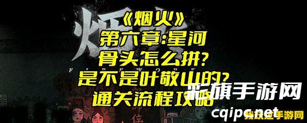 《烟火》第六章:星河骨头怎么拼?是不是叶敬山的?通关流程攻略 《烟火》第六章:星河骨头怎么拼?是不是叶敬山的?通关流程攻略