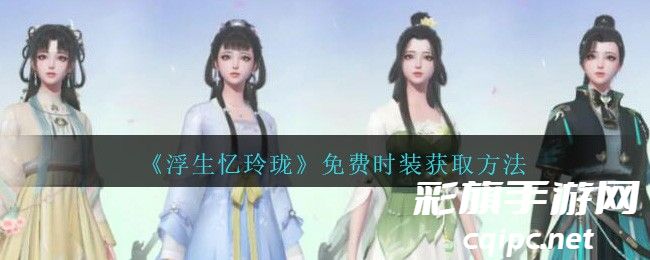 浮生忆玲珑免费时装怎么获得 浮生忆玲珑免费时装获取方法