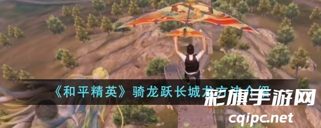和平精英怎么骑龙跃长城龙-骑龙跃长城龙方法介绍