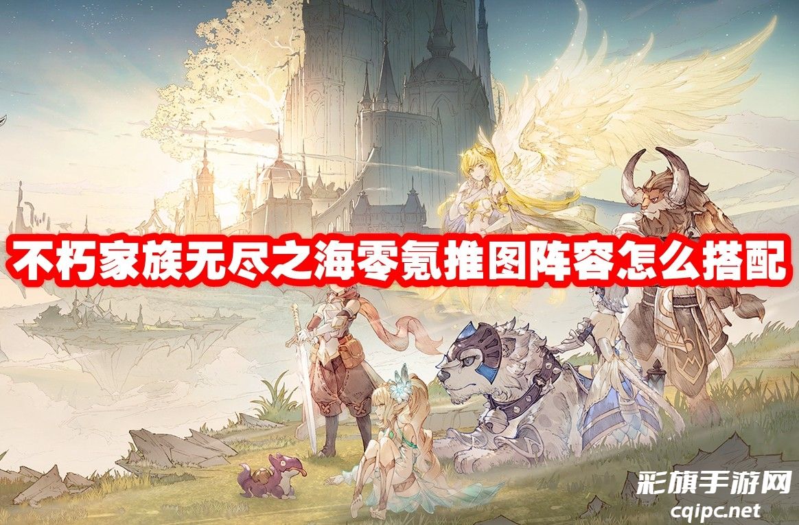 不朽家族无尽之海零氪推图阵容怎么搭配-不朽家族无尽之海零氪推图阵容推荐