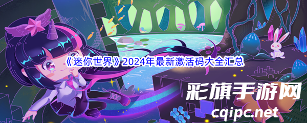 《迷你世界》2024年最新激活码大全汇总分享 《迷你世界》2024年最新激活码大全汇总分享