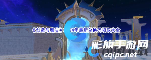 《创造与魔法》2024年最新兑换码领取汇总大全 《创造与魔法》2024年最新兑换码领取汇总大全