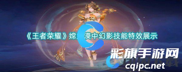 《王者荣耀》嫦娥漠中幻影技能特效展示 《王者荣耀》嫦娥漠中幻影技能特效展示