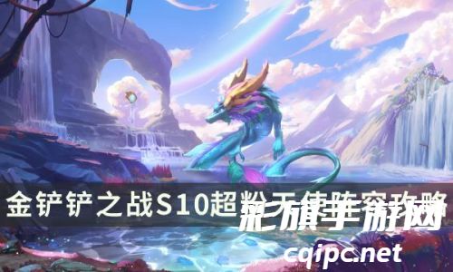 金铲铲之战S10超粉天使阵容攻略-S10版本A+阵容搭配推荐