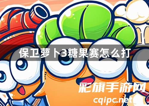 保卫萝卜3糖果赛怎么打 保卫萝卜3糖果赛怎么打