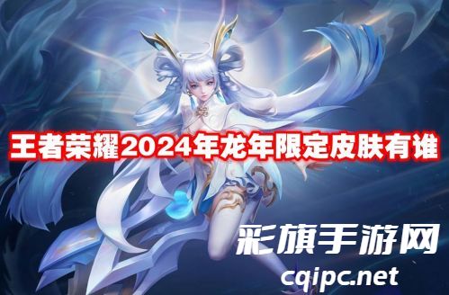 王者荣耀2024年龙年限定皮肤有谁-王者荣耀2024年龙年限定皮肤介绍