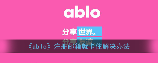 ablo注册邮箱就卡住怎么办-ablo注册邮箱出错解决方法教程
