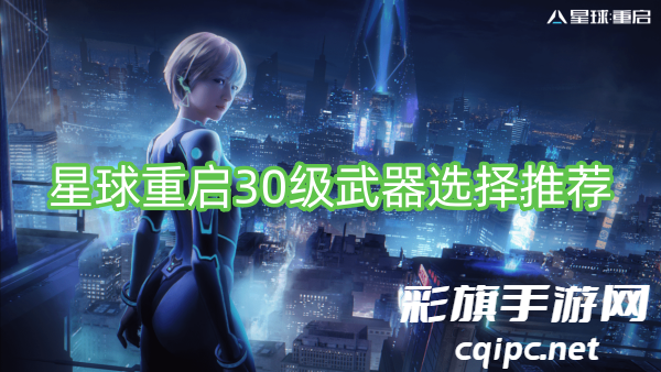 星球重启30级武器选择推荐-星球重启30级武器怎么选择
