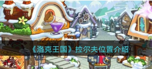 洛克王国拉尔夫在哪儿-洛克王国拉尔夫怎么打