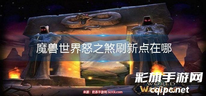 魔兽世界怒之煞多久刷一次-怒之煞位置及刷新频率