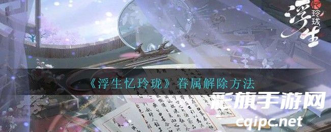 浮生忆玲珑怎么解除眷属-眷属解除方法