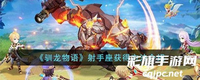 驯龙物语射手座获得方法介绍 驯龙物语怎么获得射手座