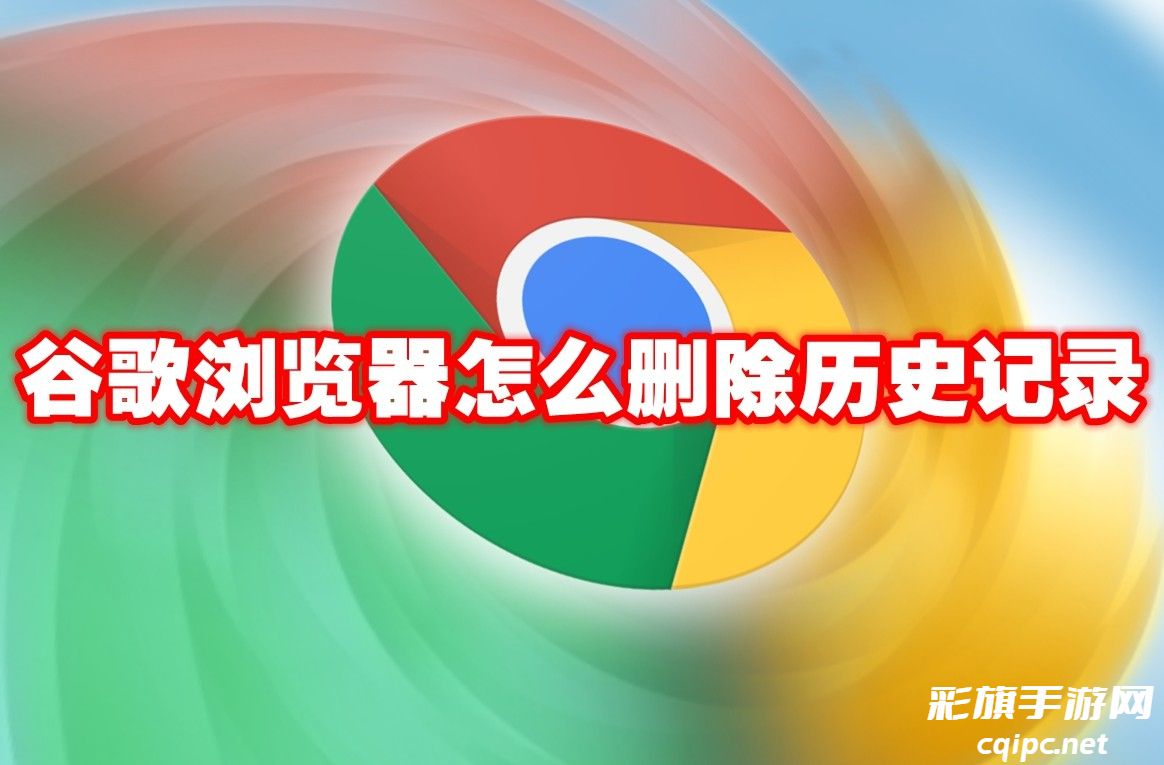 谷歌浏览器怎么删除历史记录-谷歌浏览器历史记录删除方法