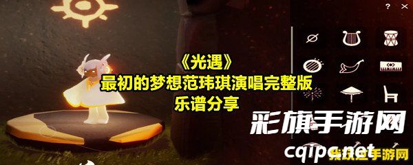 《光遇》最初的梦想范玮琪演唱完整版乐谱分享 《光遇》最初的梦想范玮琪演唱完整版乐谱分享