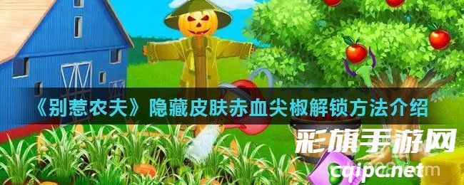 《别惹农夫》隐藏皮肤赤血尖椒解锁方法介绍 《别惹农夫》隐藏皮肤赤血尖椒解锁方法介绍