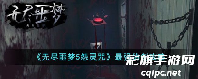 无尽噩梦5怨灵咒最强的剑大全攻略-无尽噩梦5怨灵咒最强的剑是什么