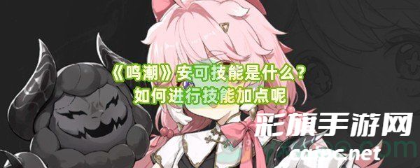 《鸣潮》安可技能是什么?如何进行技能加点呢 《鸣潮》安可技能是什么?如何进行技能加点呢