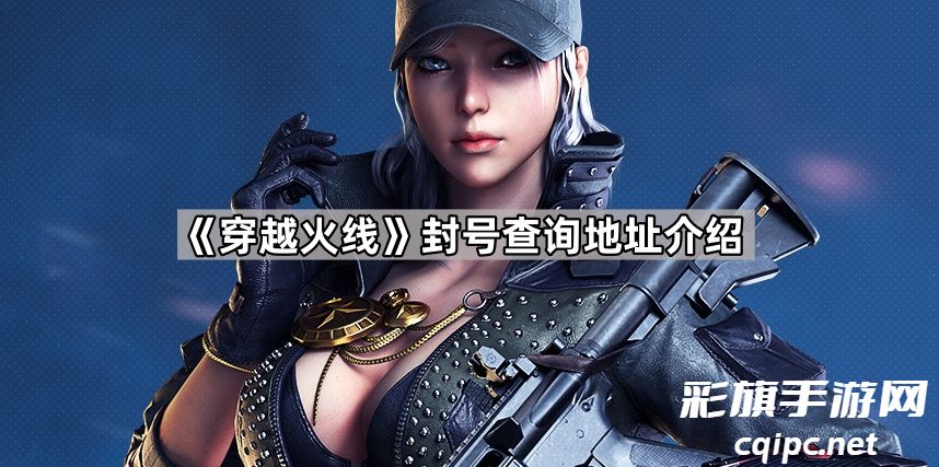穿越火线封号查询地址入口-穿越火线封号查询网址