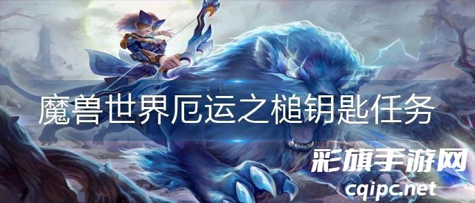 魔兽世界厄运之槌钥匙任务流程 魔兽世界厄运之槌钥匙怎么做-厄运之槌攻略解析