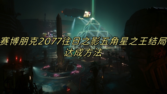赛博朋克2077往日之影五角星之王结局达成方法