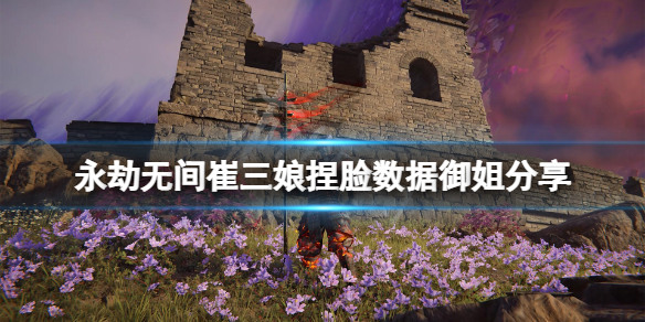 永劫无间崔三娘捏脸数据 永劫无间(个人向)崔三娘捏脸数据大全2023最新分享