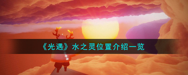 光遇水之灵 光遇水之灵位置介绍与获取方法
