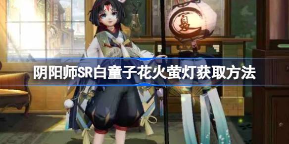 阴阳师SR白童子花火萤灯怎么获取