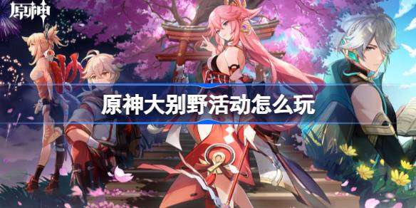 原神大别野活动怎么玩 原神大别野活动玩法介绍2023