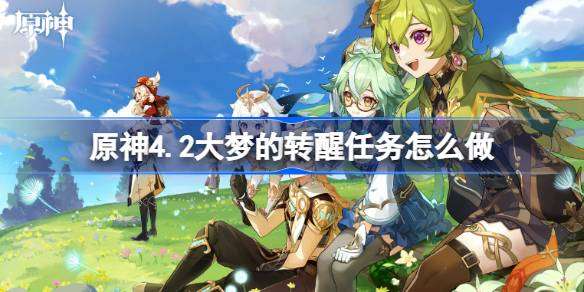 原神4.2大梦的转醒任务怎么做 原神4.2大梦的转醒任务攻略