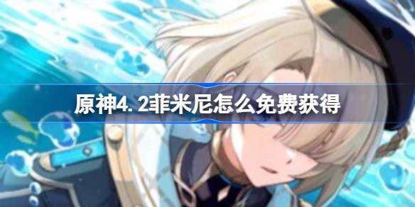 原神4.2菲米尼怎么免费获得 原神4.2菲米尼免费获得方法