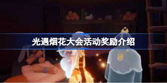 光遇烟花大会活动奖励有哪些 光遇烟花大会活动奖励介绍