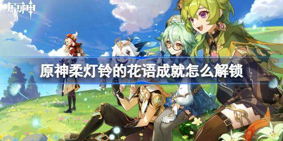 原神柔灯铃的花语怎么解锁 4.2柔灯铃的花语成就攻略