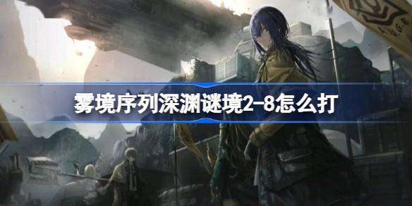 雾境序列深渊谜境2-8怎么打 雾境序列深渊谜境2-8打法攻略