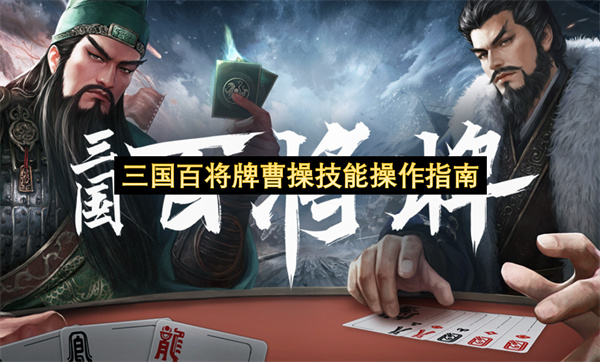 三国百将牌曹操技能操作指南-曹操技能介绍一览