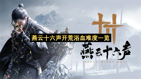 燕云十六声开荒浴血难度一览-燕云十六声新手如何开荒分享