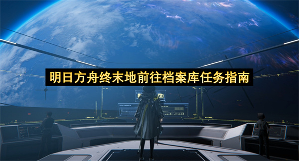 明日方舟终末地前往档案库任务指南-明日方舟终末地档案库任务一览