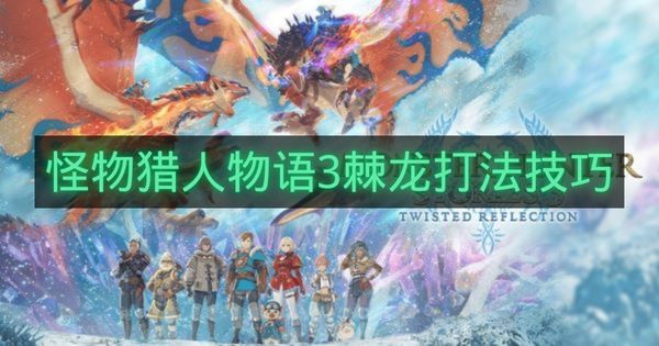 怪物猎人物语3棘龙打法技巧-怪物猎人物语3棘龙怎么打
