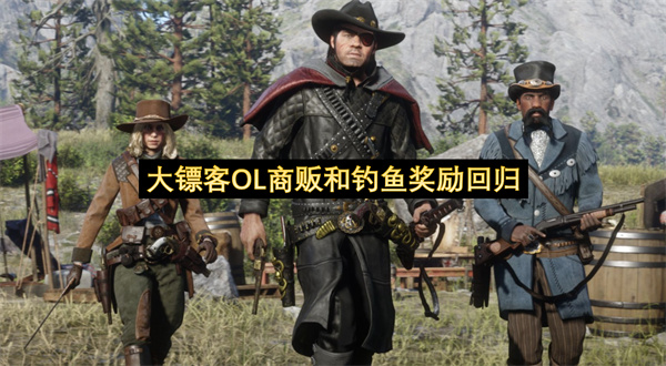 大镖客OL商贩和钓鱼奖励回归-大镖客OL限时服装重新上架