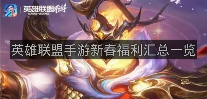 英雄联盟手游新春福利汇总一览-英雄联盟手游新春福利有哪些