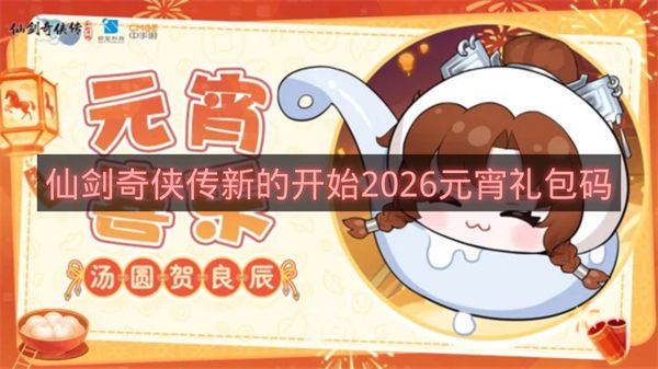 仙剑奇侠传新的开始2026元宵礼包码-仙剑奇侠传新的开始元宵礼包码是什么
