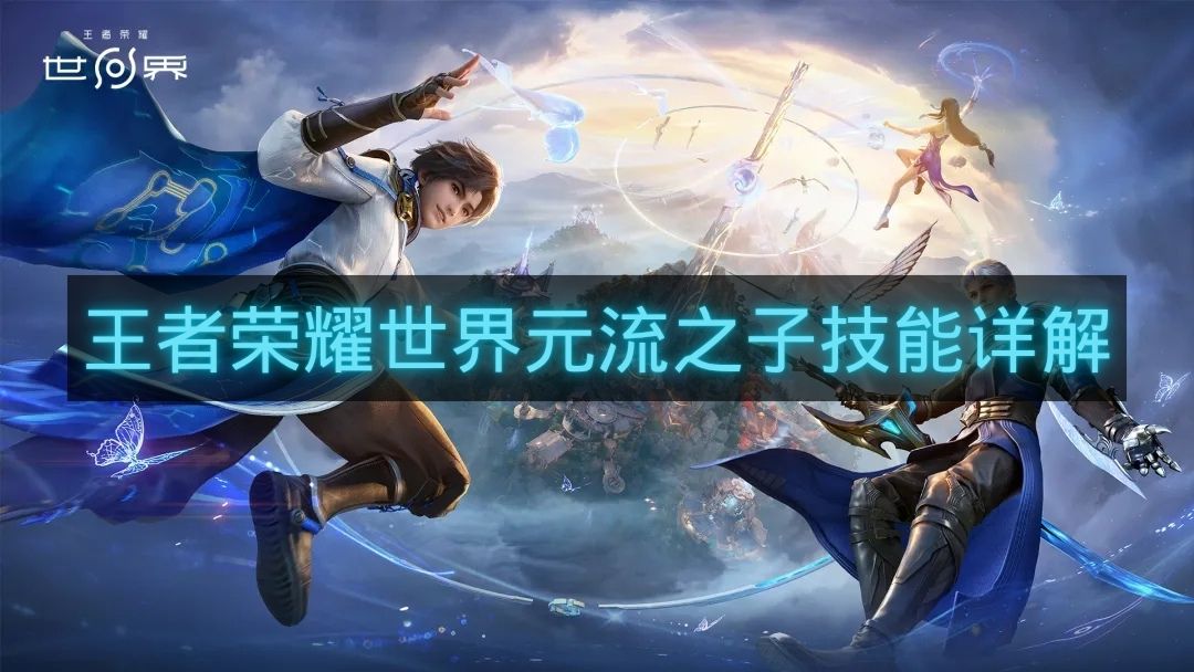 王者荣耀世界元流之子技能详解-王者荣耀世界主角是谁