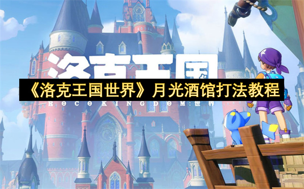洛克王国世界月光酒馆打法教程-洛克王国世界月光酒馆打法指南