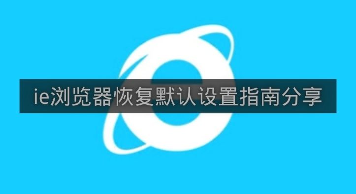ie浏览器恢复默认设置指南分享-ie浏览器怎么恢复默认设置