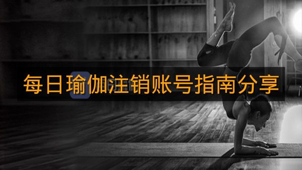 每日瑜伽注销账号指南分享-每日瑜伽怎么注销账号