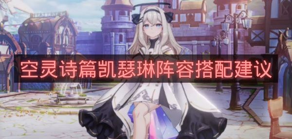 空灵诗篇凯瑟琳阵容搭配建议-空灵诗篇凯瑟琳怎么配队