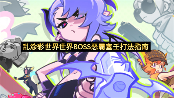 乱涂彩世界世界BOSS恶霸塞壬打法指南-乱涂彩世界世界BOSS恶霸塞壬打法教程