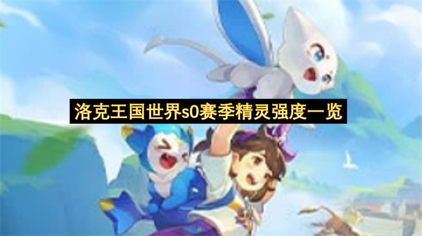 洛克王国世界精灵强度一览-洛克王国世界精灵强度分享